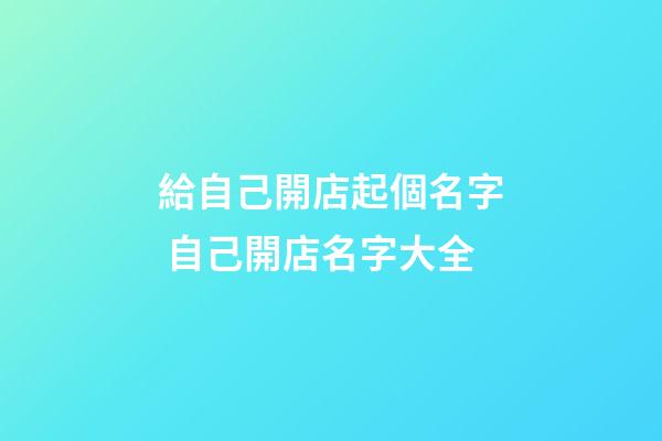 給自己開店起個名字 自己開店名字大全-第1張-店鋪起名-玄機派